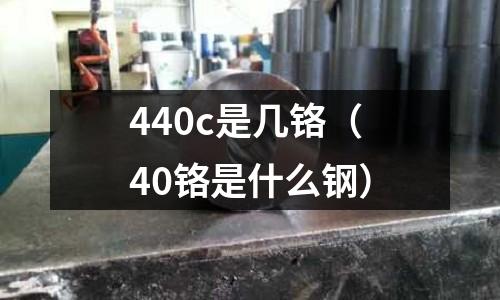 440c是幾鉻（40鉻是什么鋼）