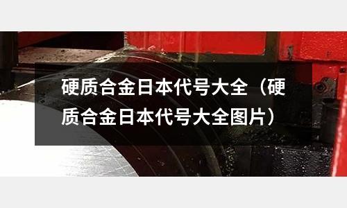 硬質(zhì)合金日本代號大全(硬質(zhì)合金日本代號大全圖片)