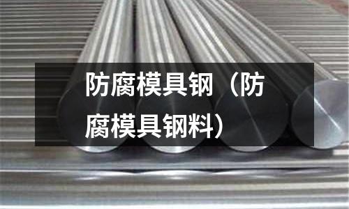 防腐模具鋼(防腐模具鋼料)