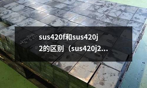 sus420f和sus420j2的區別（sus420j2與sus420）