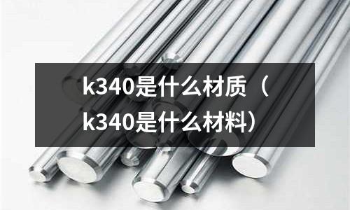 k340是什么材質（k340是什么材料）