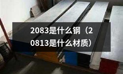 2083是什么鋼（20813是什么材質(zhì)）