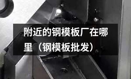 附近的鋼模板廠在哪里（鋼模板批發）