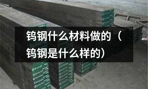 鎢鋼什么材料做的（鎢鋼是什么樣的）