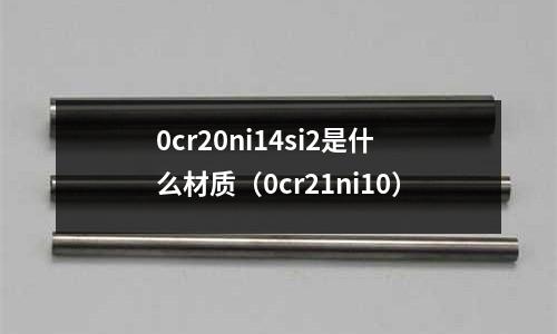 0cr20ni14si2是什么材質（0cr21ni10）