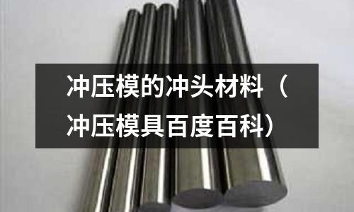 沖壓模的沖頭材料（沖壓模具百度百科）