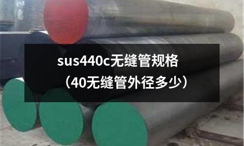 sus440c無縫管規格（40無縫管外徑多少）