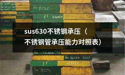 sus630不銹鋼承壓(不銹鋼管承壓能力對照表)