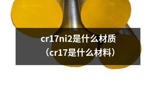 cr17ni2是什么材質（cr17是什么材料）