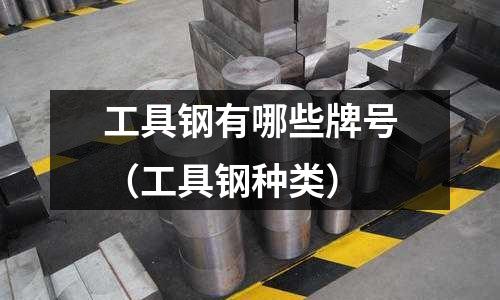 工具鋼有哪些牌號(hào)（工具鋼種類）