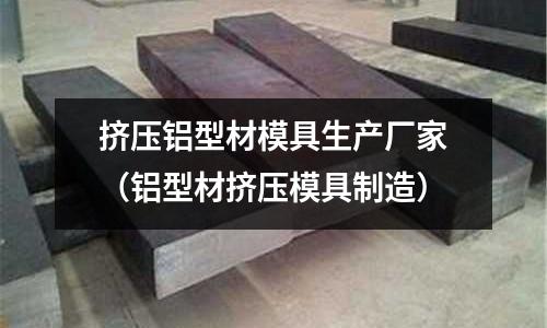 擠壓鋁型材模具生產(chǎn)廠家（鋁型材擠壓模具制造）