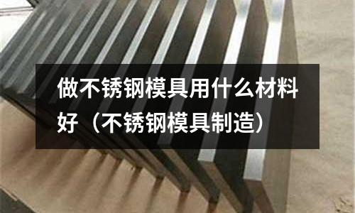 做不銹鋼模具用什么材料好（不銹鋼模具制造）