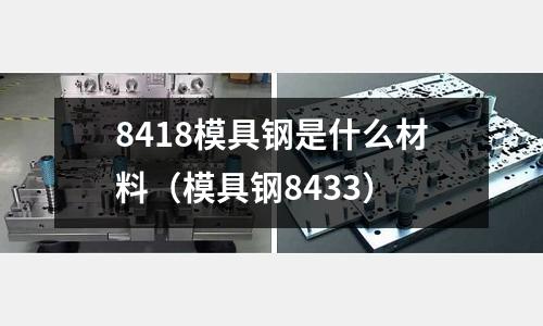 8418模具鋼是什么材料（模具鋼8433）
