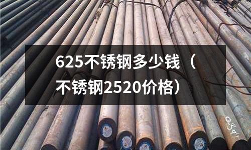 625不銹鋼多少錢(不銹鋼2520價格)