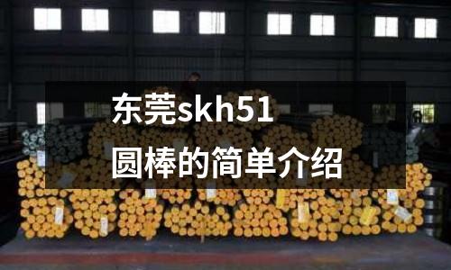 東莞skh51圓棒的簡單介紹