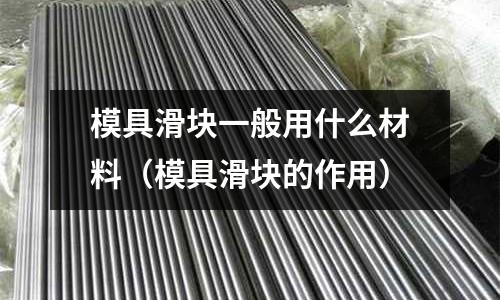 模具滑塊一般用什么材料(模具滑塊的作用)