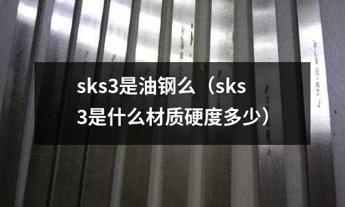 sks3是油鋼么（sks3是什么材質硬度多少）