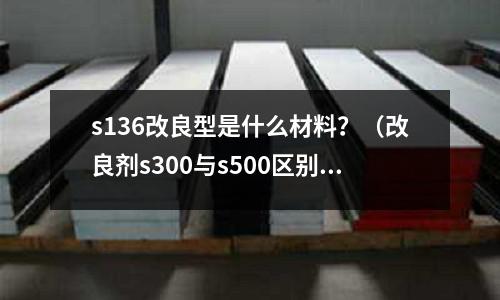 s136改良型是什么材料?(改良劑s300與s500區(qū)別)