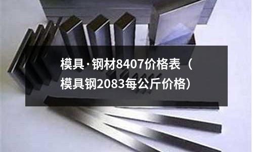 模具·鋼材8407價格表(模具鋼2083每公斤價格)