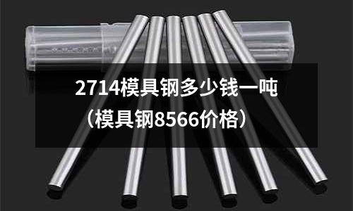 2714模具鋼多少錢一噸（模具鋼8566價(jià)格）
