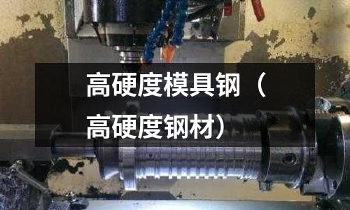 高硬度模具鋼(高硬度鋼材)
