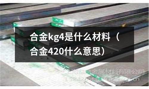 合金kg4是什么材料(合金420什么意思)