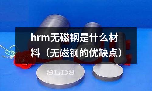 hrm無磁鋼是什么材料(無磁鋼的優缺點)