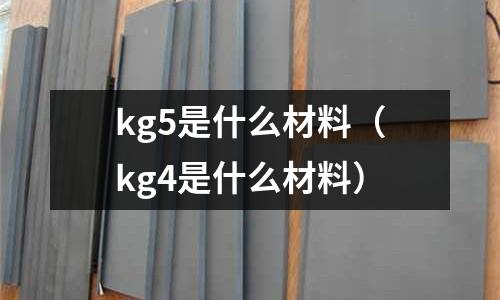 kg5是什么材料(kg4是什么材料)