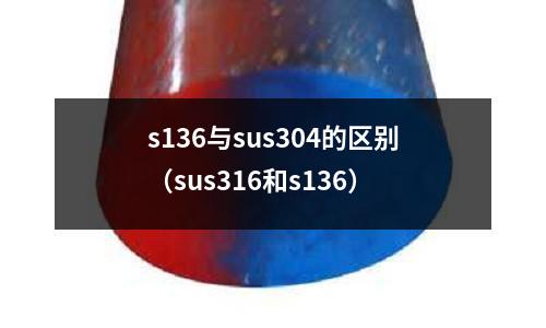 s136與sus304的區(qū)別（sus316和s136）