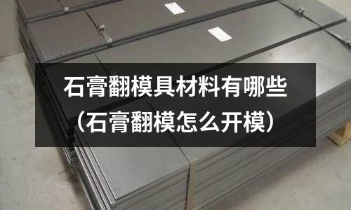 石膏翻模具材料有哪些(石膏翻模怎么開(kāi)模)