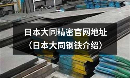 日本大同精密官網(wǎng)地址（日本大同鋼鐵介紹）