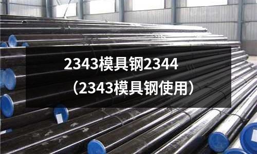 2343模具鋼2344（2343模具鋼使用）