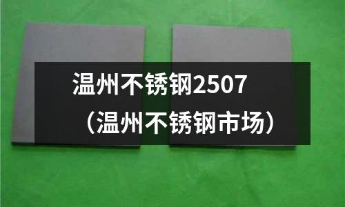 溫州不銹鋼2507（溫州不銹鋼市場）