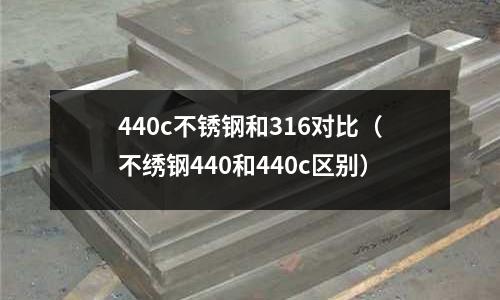 440c不銹鋼和316對(duì)比（不繡鋼440和440c區(qū)別）