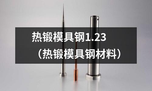 熱鍛模具鋼1.23(熱鍛模具鋼材料)