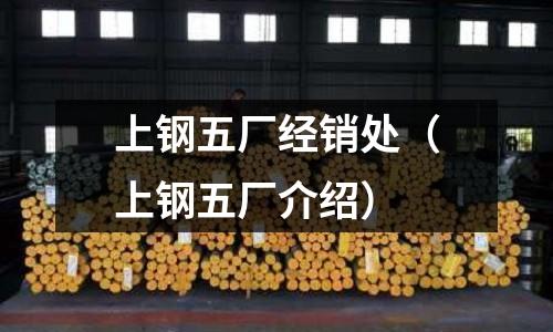 上鋼五廠經(jīng)銷處(上鋼五廠介紹)