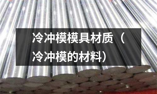 冷沖模模具材質(冷沖模的材料)