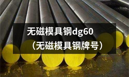 無磁模具鋼dg60（無磁模具鋼牌號）