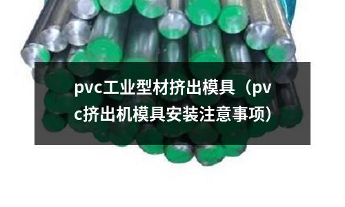 pvc工業(yè)型材擠出模具（pvc擠出機模具安裝注意事項）