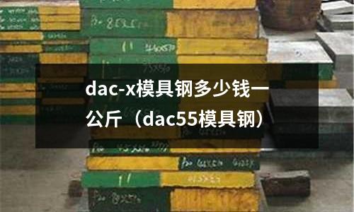 dac-x模具鋼多少錢一公斤（dac55模具鋼）
