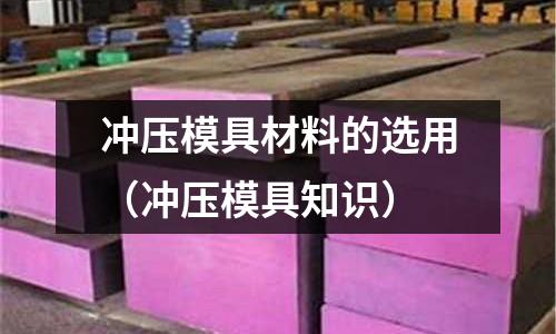 沖壓模具材料的選用（沖壓模具知識）