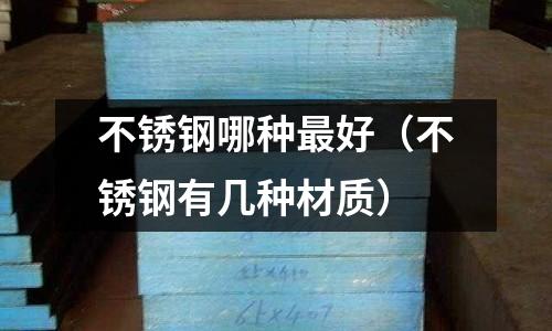 不銹鋼哪種最好（不銹鋼有幾種材質(zhì)）