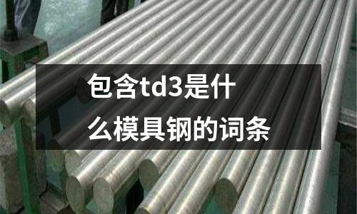 包含td3是什么模具鋼的詞條