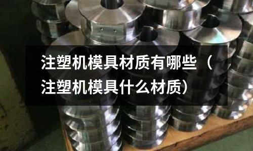 注塑機模具材質有哪些（注塑機模具什么材質）