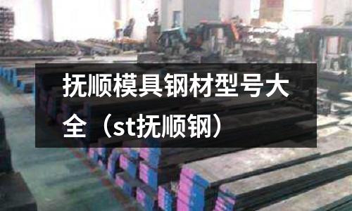 撫順模具鋼材型號大全（st撫順鋼）
