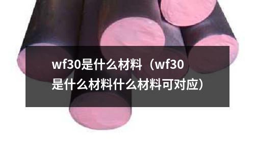 wf30是什么材料（wf30是什么材料什么材料可對(duì)應(yīng)）