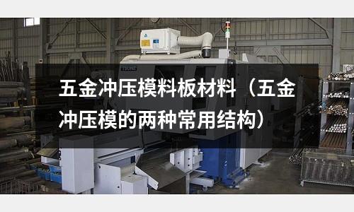五金沖壓模料板材料（五金沖壓模的兩種常用結構）