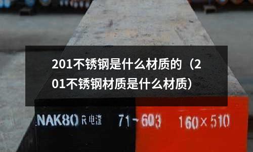 201不銹鋼是什么材質的（201不銹鋼材質是什么材質）