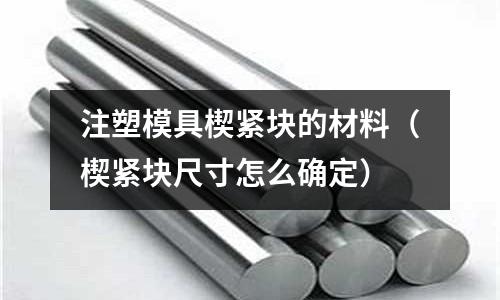 注塑模具楔緊塊的材料（楔緊塊尺寸怎么確定）