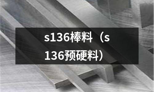 s136棒料(s136預(yù)硬料)